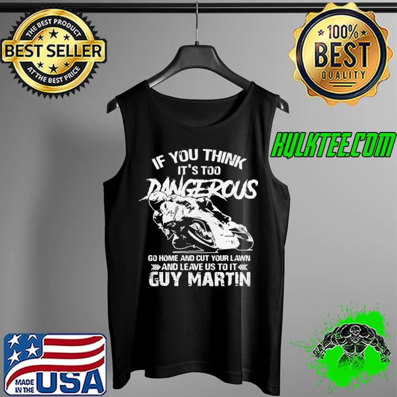 Guy Martin If you think its too dangerous go home and cut your s Tank Top Guy Martin If you think its too dangerous go home and cut your s Tank Top