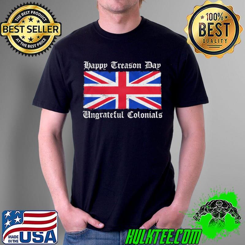 Happy Treason Day Ungrateful colonials Flag Shirt Unisex Happy Treason Day Ungrateful colonials Flag Shirt Unisex