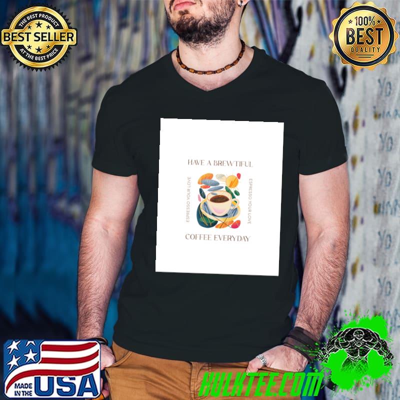 Have A Brewtiful Coffee Everyday Espresso Your Love - Funny Coffee Graphic T-Shirt