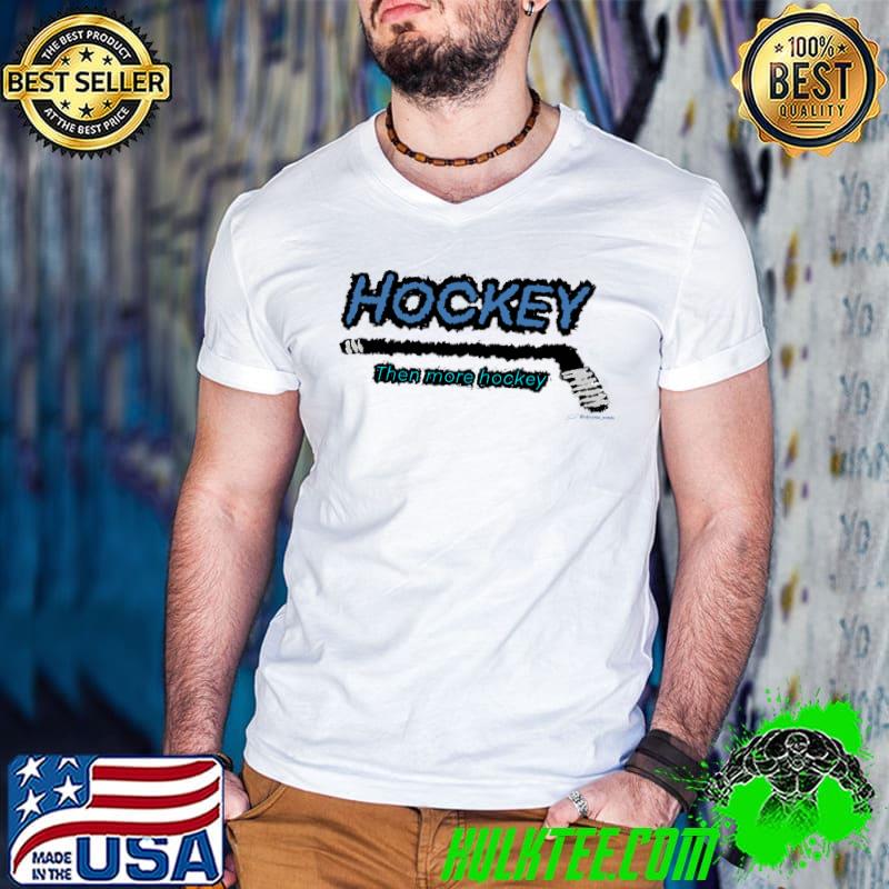 Hockey Then More Hockey T-Shirt