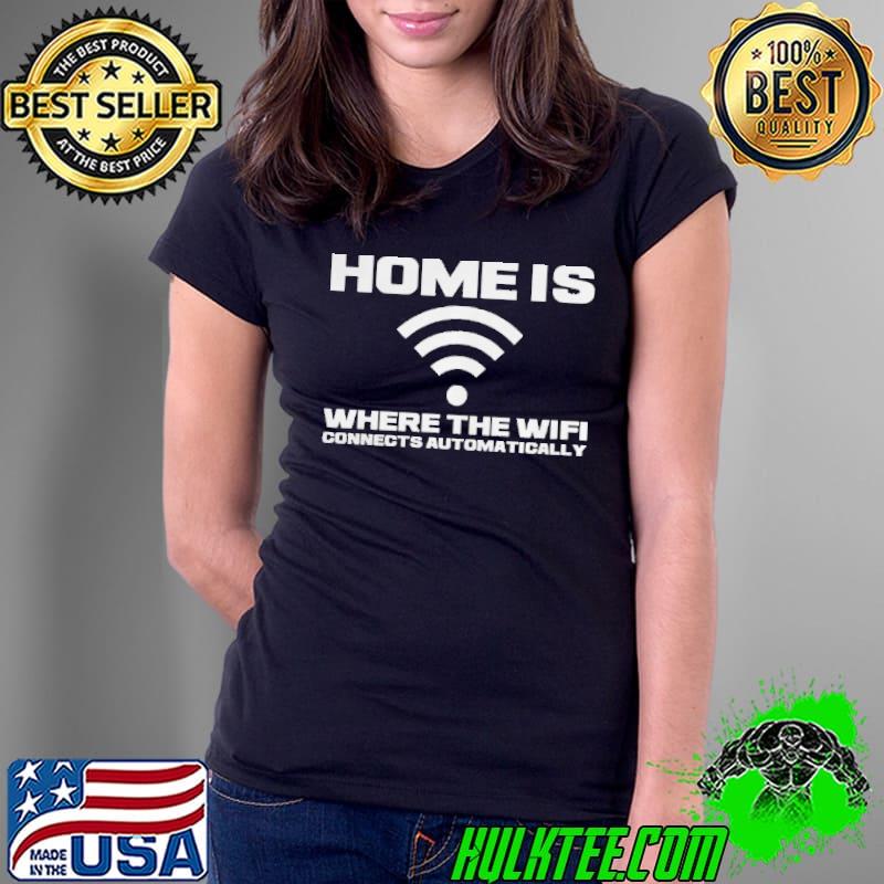 Home Is Where the WiFi Connects Automatically shirt