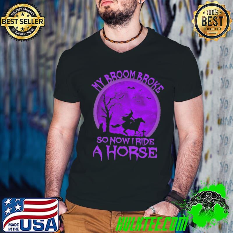 Horse Halloween - My Broom Broke So Now I Drive A Horse Shirt