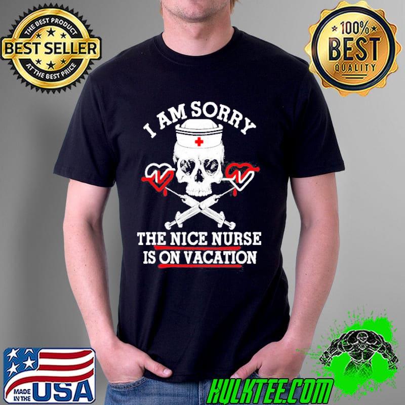 I am sorry the nice nurse is on vacation Skull nurse shirt