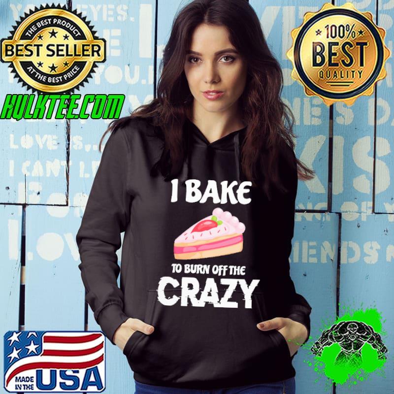 I Bake To Burn Off The Crazy Shirt