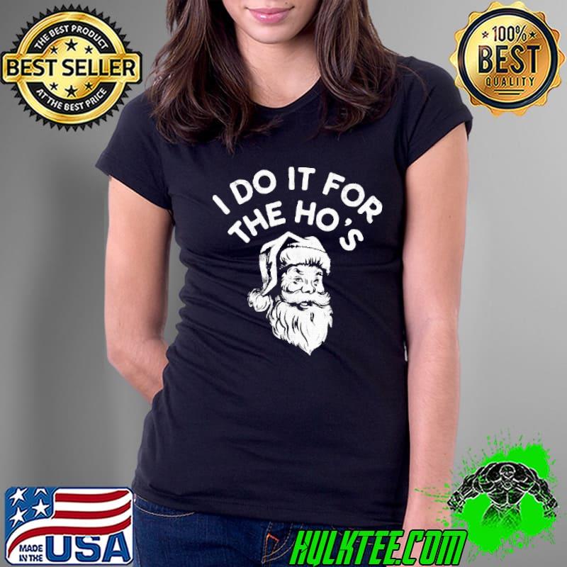 I DO IT FOR THE HO'S SANTA CLAUSE CHRISTMAS SHIRT Ladies Tee I DO IT FOR THE HO'S SANTA CLAUSE CHRISTMAS SHIRT Ladies Tee