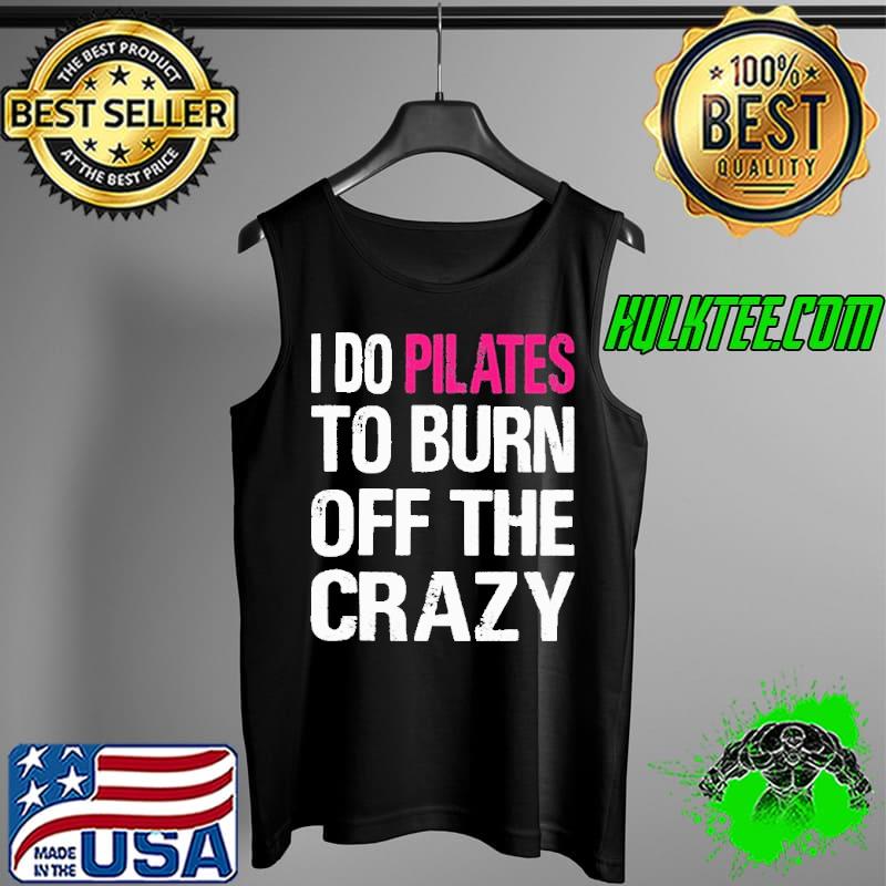 I Do Pilates To Burn Of The Crazy Shirt Tank Top I Do Pilates To Burn Of The Crazy Shirt Tank Top