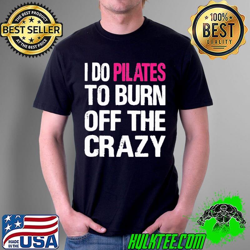 I Do Pilates To Burn Of The Crazy Shirt Unisex I Do Pilates To Burn Of The Crazy Shirt Unisex
