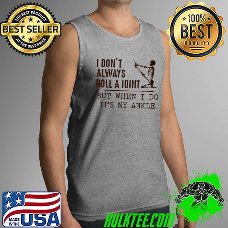 I DOn't Always Roll A Joint But When I Do It's My Ankle Shirt Tank Top I DOn't Always Roll A Joint But When I Do It's My Ankle Shirt Tank Top