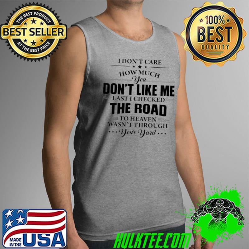 I don't care how much you don't like me Last I Checked The Road Shirt Tank Top I don't care how much you don't like me Last I Checked The Road Shirt Tank Top