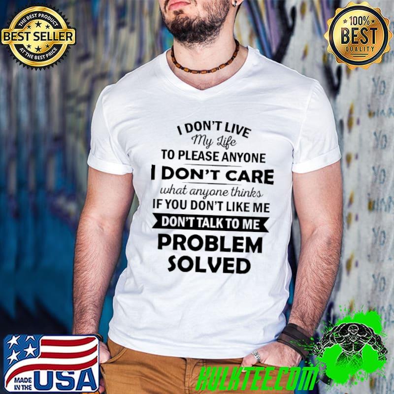 I don't live my life to please anyone I Don't Care Proble Solved Shirt