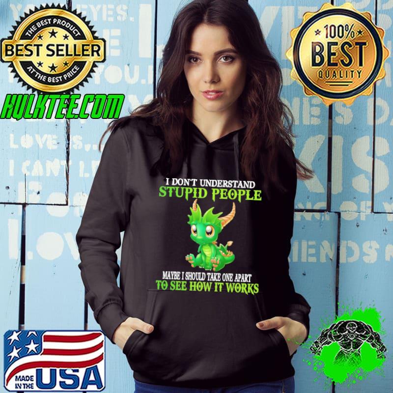 I Don't Understand Stupid People Maybe I Should Take One Apart To See How It Works Dragon shirt