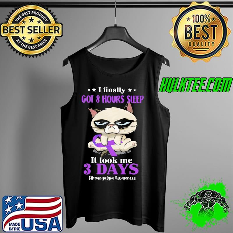 I Finally Got 8 Hours Sleep It Took Me 3 Days Fibromyalgia Awareness The Cat Shirt Tank Top I Finally Got 8 Hours Sleep It Took Me 3 Days Fibromyalgia Awareness The Cat Shirt Tank Top