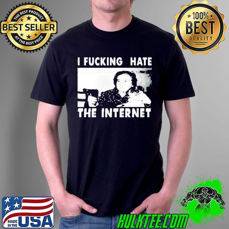 I fucking hate the internet shirt