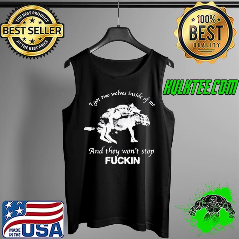I Got Two Wolves Inside Of Me And They Wont Stop Fuckin s Tank Top I Got Two Wolves Inside Of Me And They Wont Stop Fuckin s Tank Top