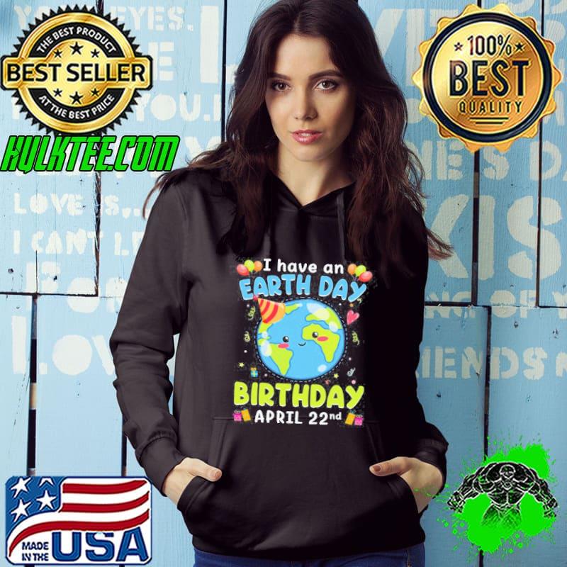 I have an earth day green birthday april 22nd s Hoodie I have an earth day green birthday april 22nd s Hoodie