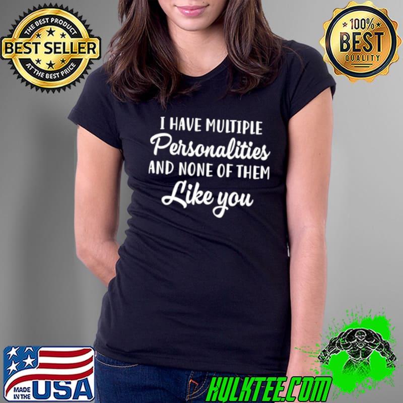 I Have Multiple Personalities And None Of Them Like You s Ladies Tee I Have Multiple Personalities And None Of Them Like You s Ladies Tee