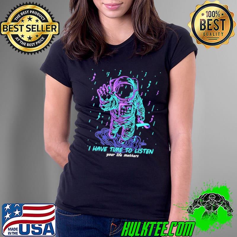 I have time to listen your life matters astronaut shirt