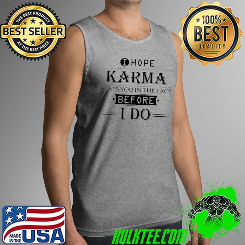 I hope karma slaps you in the face Before I Do Shirt Tank Top I hope karma slaps you in the face Before I Do Shirt Tank Top