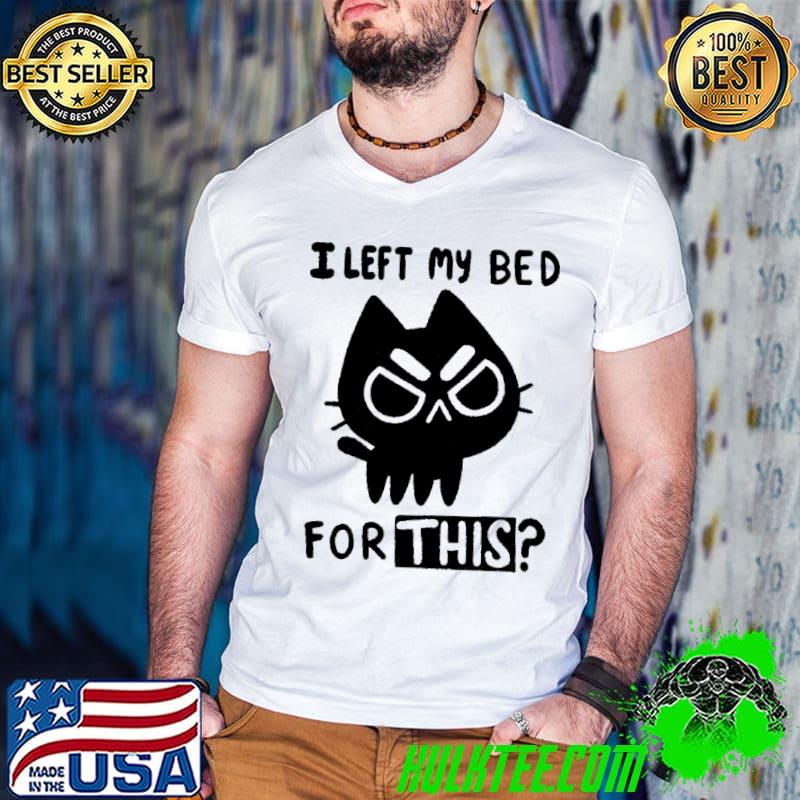 I Left My Bed For This Cat Shirt