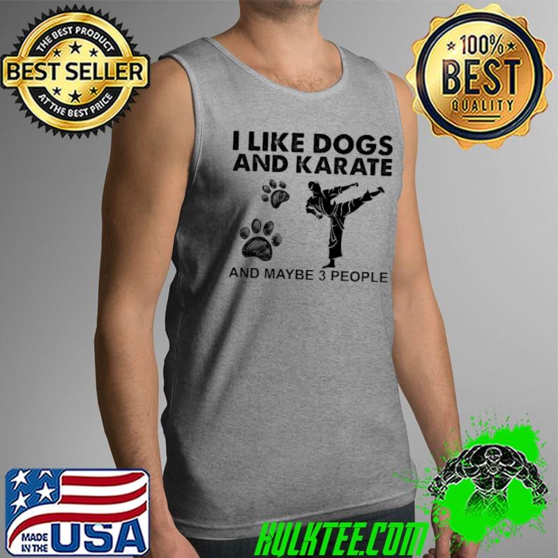 I like dogs and karate and maybe 3 people s Tank Top I like dogs and karate and maybe 3 people s Tank Top
