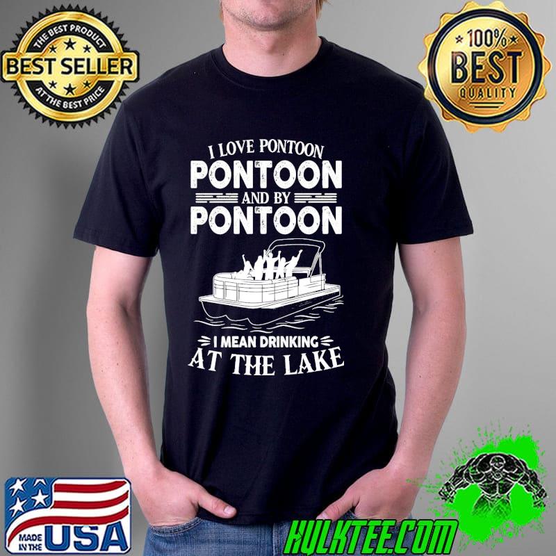 I Love Pontoon I Mean Drinking At The Lake Shirt