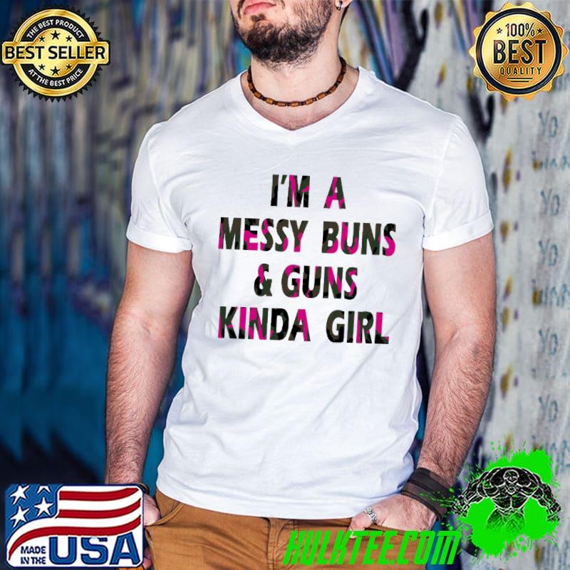 I'm A Messy Buns And Guns Kinda Girl shirt