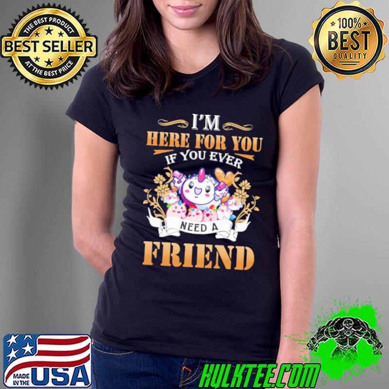 I'm Here For You If You Ever Need A Friend Unicorn s Ladies Tee I'm Here For You If You Ever Need A Friend Unicorn s Ladies Tee