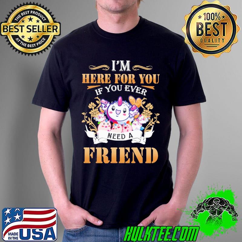 I'm Here For You If You Ever Need A Friend Unicorn s Unisex I'm Here For You If You Ever Need A Friend Unicorn s Unisex