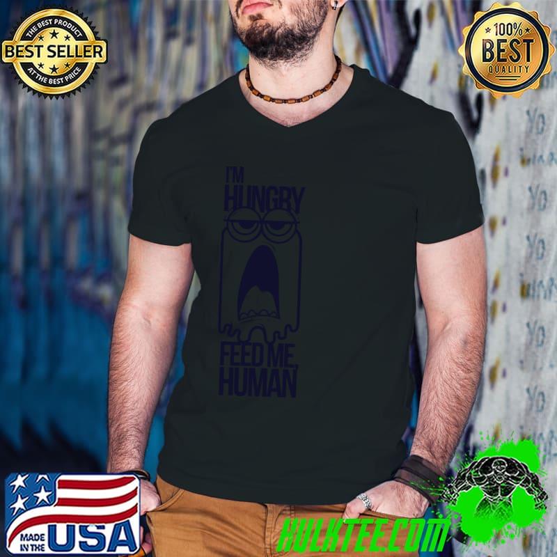 I'm Hungry Feed Me Human Shirt