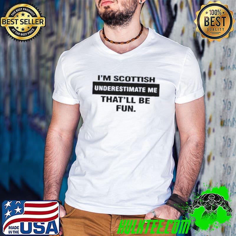 I'm scottish underestimate me thatll be fun shirt I'm scottish underestimate me thatll be fun shirt