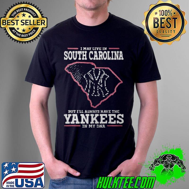 I May Live In South Carolina But I’ll Always Have The Yankees In My Dna Shirt
