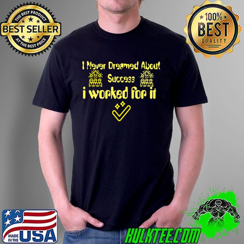 i never dreamed about success Classic T-Shirt Unisex i never dreamed about success Classic T-Shirt Unisex