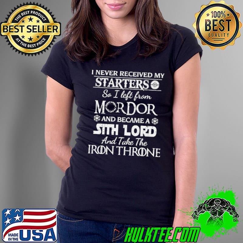 I Never Received My Starters So I Left From Mordor And Became A Sith Lord And Take The Iron Throne Shirt Ladies Tee I Never Received My Starters So I Left From Mordor And Became A Sith Lord And Take The Iron Throne Shirt Ladies Tee
