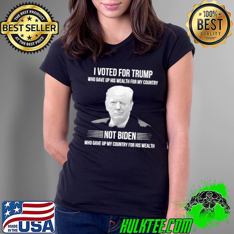 I voted for trump who gave up his wealth for my country not biden who gave up my country for his wealth shirt