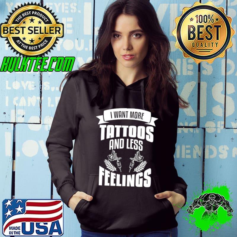 I Want More Tattoos And Less Feelings Tattoo Lover T-Shirt