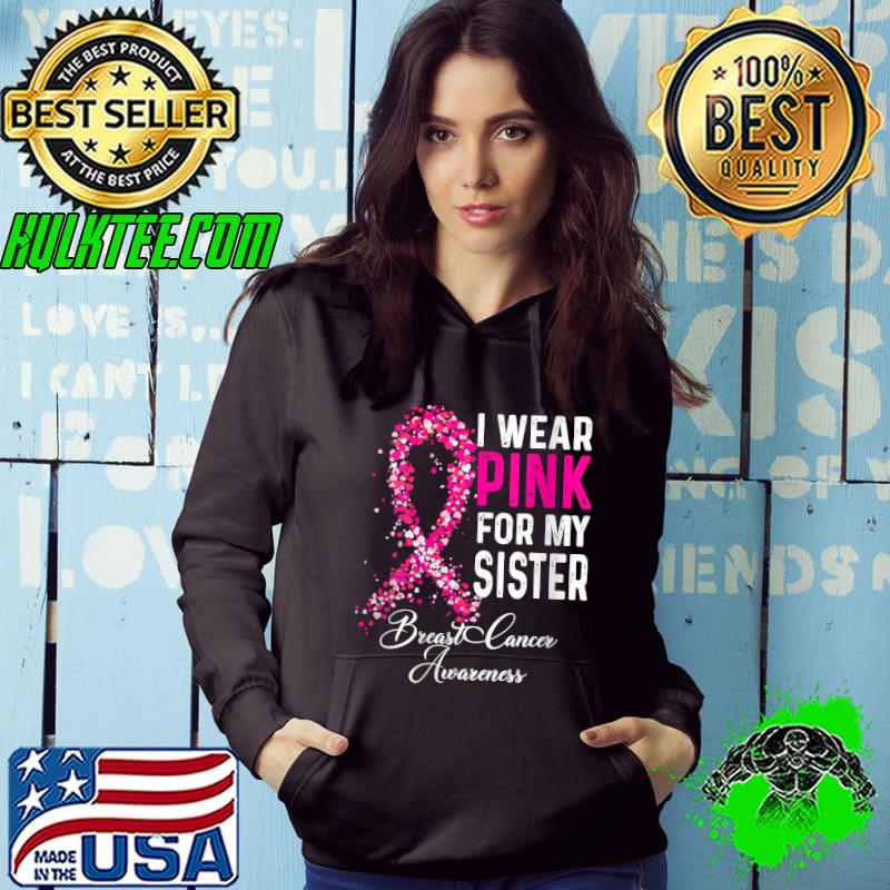 I Wear Pink For My Sister Breast Cancer Awareness T-Shirt Hoodie I Wear Pink For My Sister Breast Cancer Awareness T-Shirt Hoodie