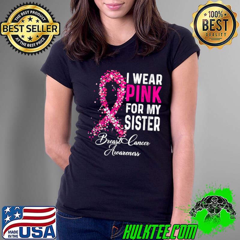 I Wear Pink For My Sister Breast Cancer Awareness T-Shirt Ladies Tee I Wear Pink For My Sister Breast Cancer Awareness T-Shirt Ladies Tee