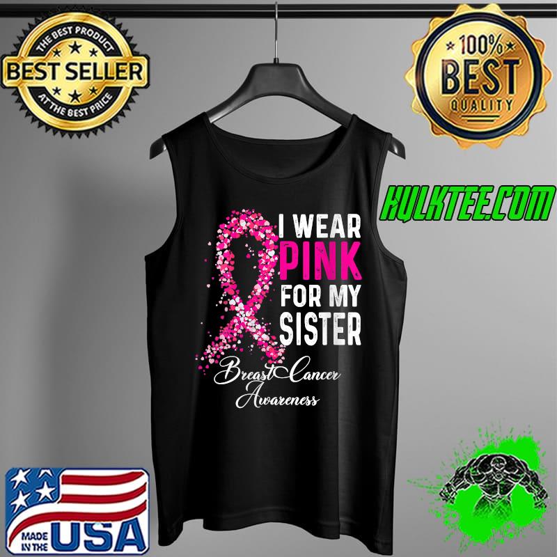 I Wear Pink For My Sister Breast Cancer Awareness T-Shirt Tank Top I Wear Pink For My Sister Breast Cancer Awareness T-Shirt Tank Top