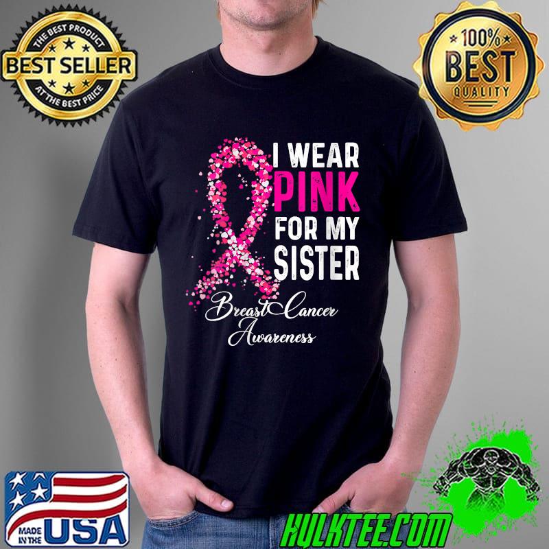 I Wear Pink For My Sister Breast Cancer Awareness T-Shirt Unisex I Wear Pink For My Sister Breast Cancer Awareness T-Shirt Unisex