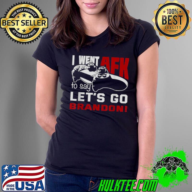 I Went AFK To Say Lets Go Brandon T Shirt Ladies Tee I Went AFK To Say Lets Go Brandon T Shirt Ladies Tee