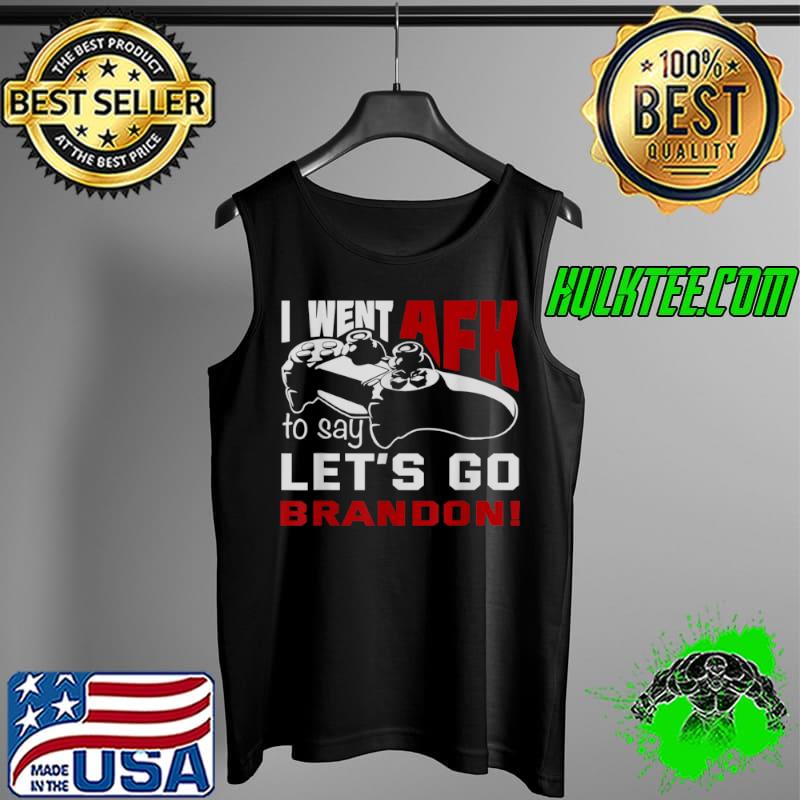 I Went AFK To Say Lets Go Brandon T Shirt Tank Top I Went AFK To Say Lets Go Brandon T Shirt Tank Top