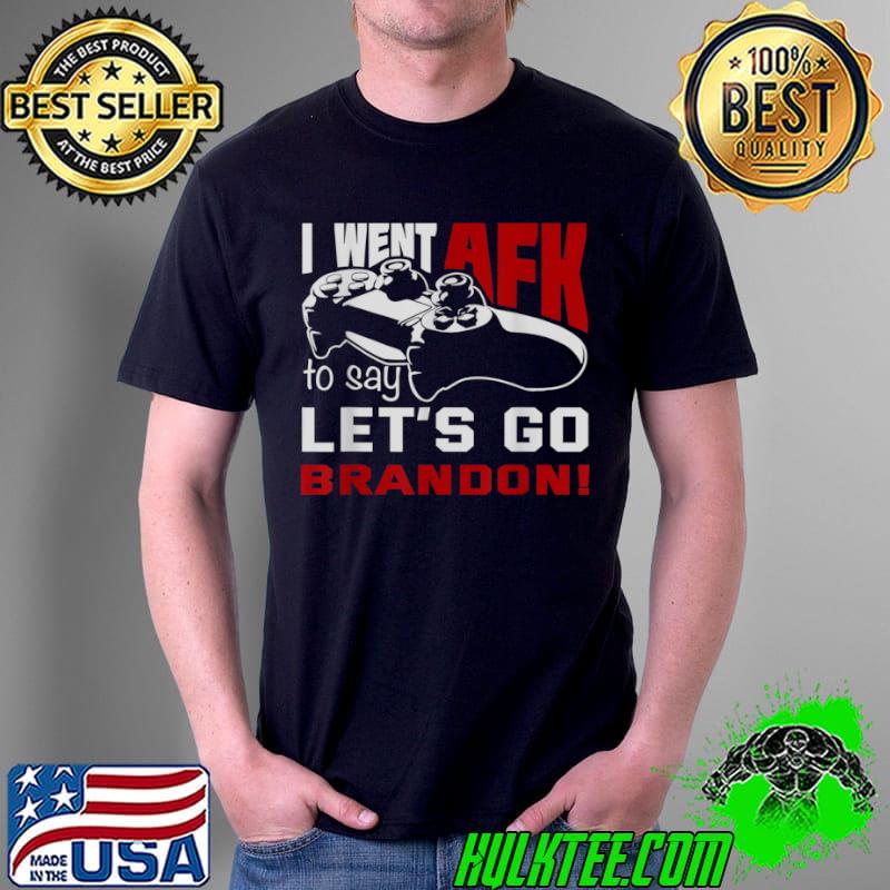 I Went AFK To Say Lets Go Brandon T Shirt Unisex I Went AFK To Say Lets Go Brandon T Shirt Unisex