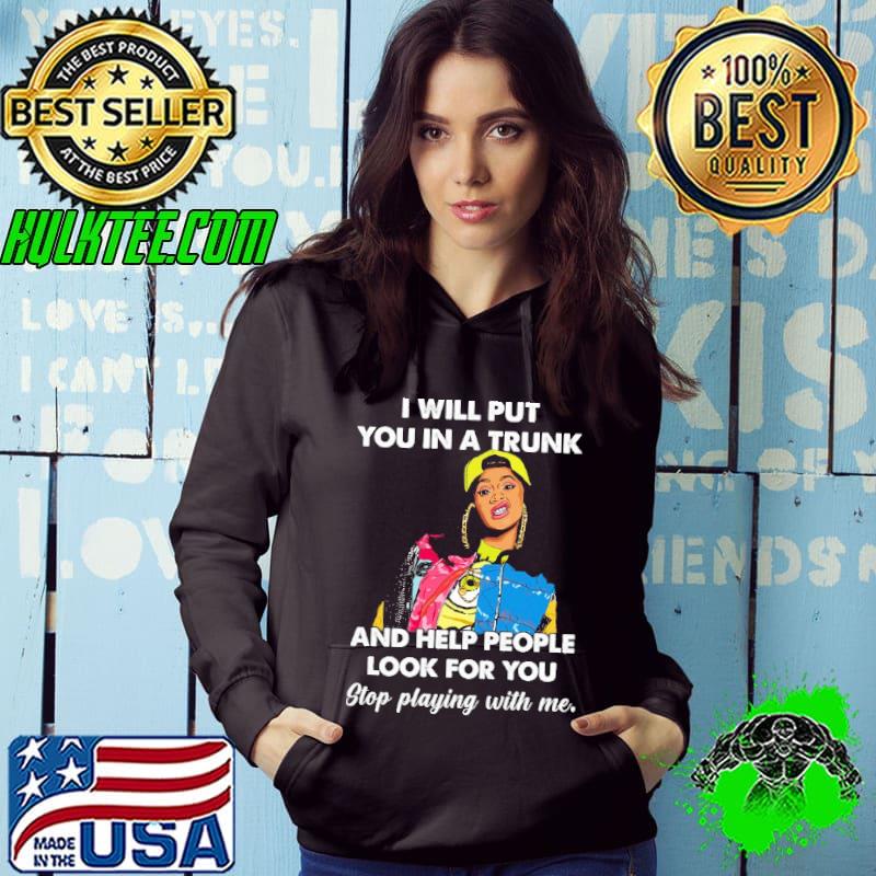 I will put you in a trunk and help people look for you stop playing with me girl shirt