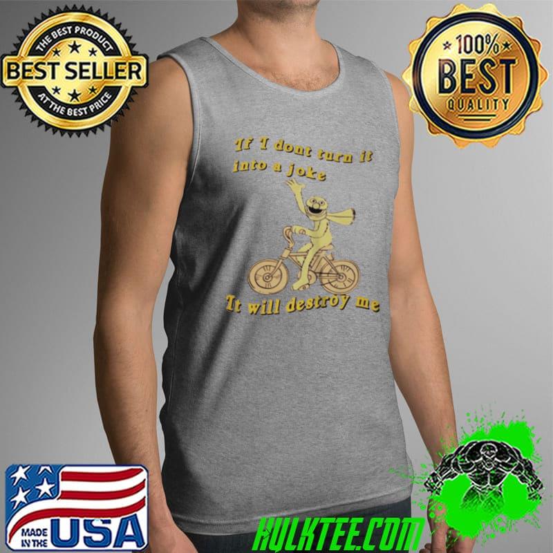 If I don’t turn it into a joke it will destroy me s Tank Top If I don’t turn it into a joke it will destroy me s Tank Top