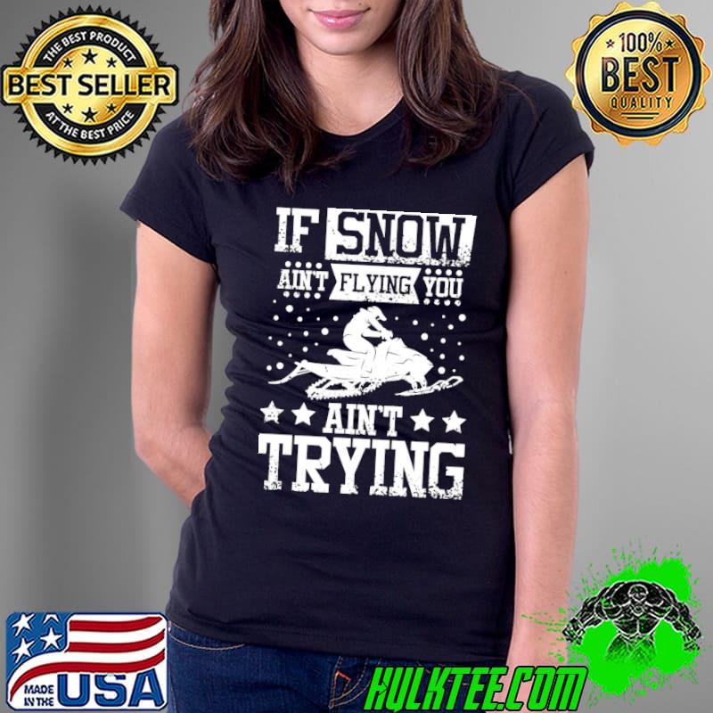 If Snow Ain't Flying You Ain't Trying Christmas Shirt Ladies Tee If Snow Ain't Flying You Ain't Trying Christmas Shirt Ladies Tee