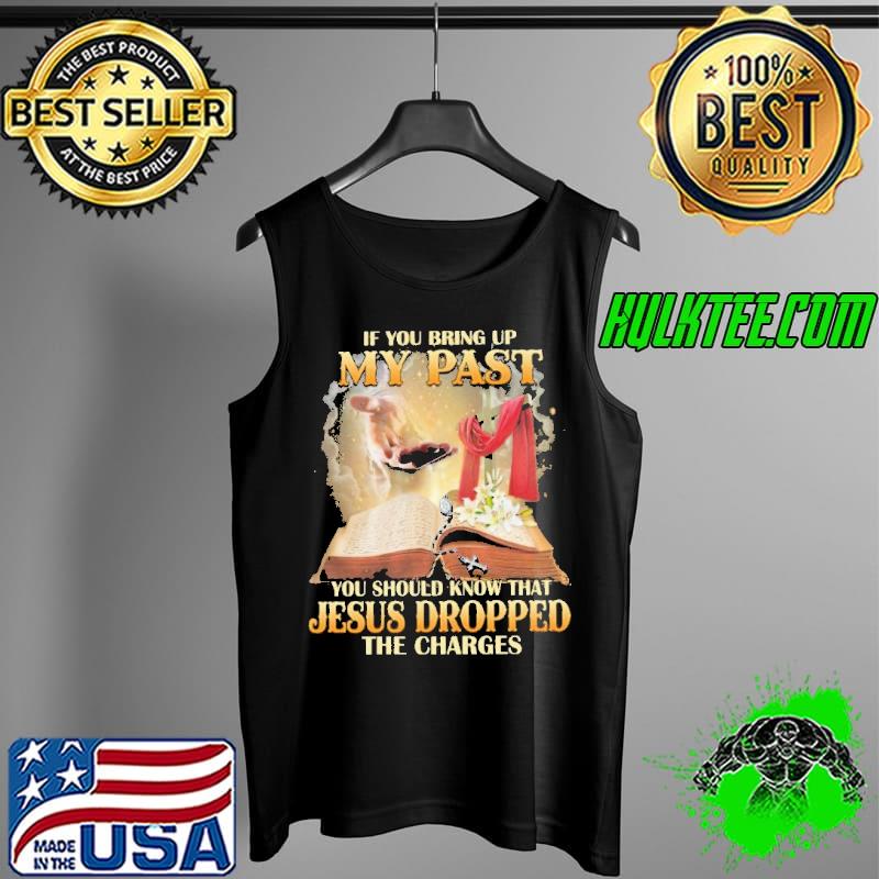 If You Bring Up My Past You Should Know That Jesusu Dropped The Charges Shirt Tank Top If You Bring Up My Past You Should Know That Jesusu Dropped The Charges Shirt Tank Top