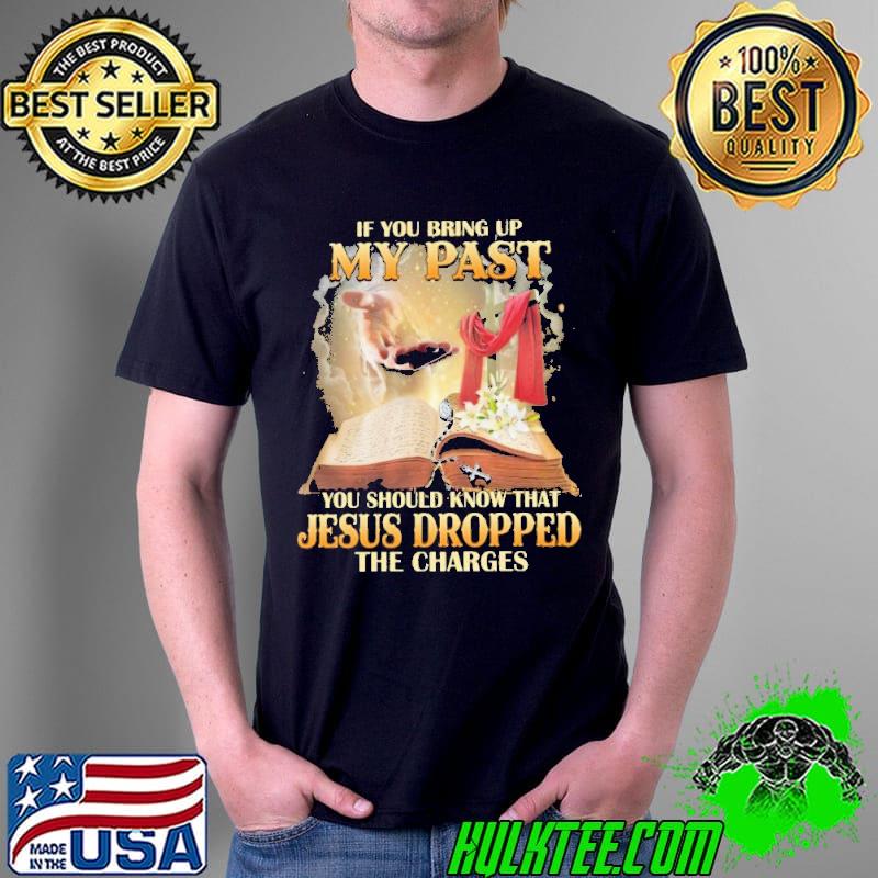 If You Bring Up My Past You Should Know That Jesusu Dropped The Charges Shirt Unisex If You Bring Up My Past You Should Know That Jesusu Dropped The Charges Shirt Unisex