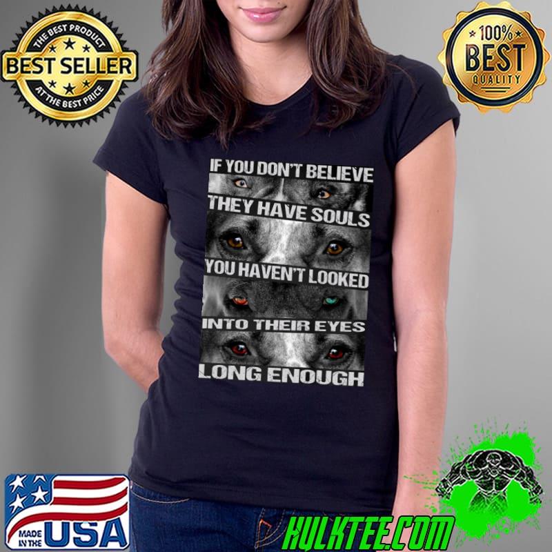 If You Don't Believe They Have Souls You Haven't Looked Into Their Eyes Long Enough Shirt Ladies Tee If You Don't Believe They Have Souls You Haven't Looked Into Their Eyes Long Enough Shirt Ladies Tee