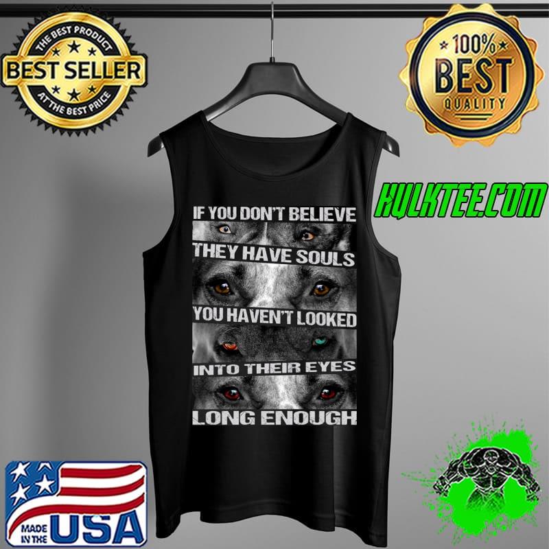 If You Don't Believe They Have Souls You Haven't Looked Into Their Eyes Long Enough Shirt Tank Top If You Don't Believe They Have Souls You Haven't Looked Into Their Eyes Long Enough Shirt Tank Top