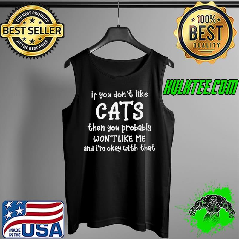 IF YOU DON’T LIKE CATS THEN YOU PROBABLY WON’T LIKE ME AND I’M OKAY WITH THAT SHIRT Tank Top IF YOU DON’T LIKE CATS THEN YOU PROBABLY WON’T LIKE ME AND I’M OKAY WITH THAT SHIRT Tank Top